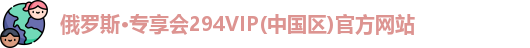 俄罗斯·专享会294VIP(中国区)官方网站